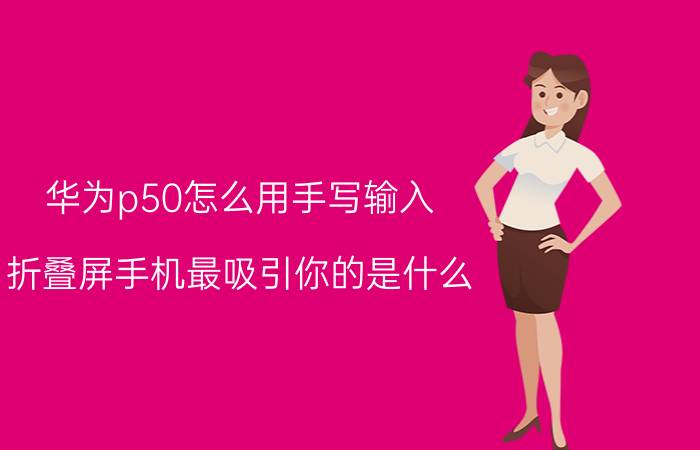 华为p50怎么用手写输入 折叠屏手机最吸引你的是什么？